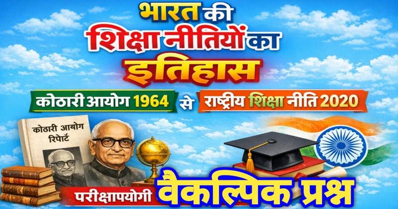 भारत की शैक्षिक नीतियों का सम्पूर्ण इतिहास : कोठारी आयोग (1964) से राष्ट्रीय शिक्षा नीति 2020 तक | परीक्षापयोगी वैकल्पिक प्रश्न