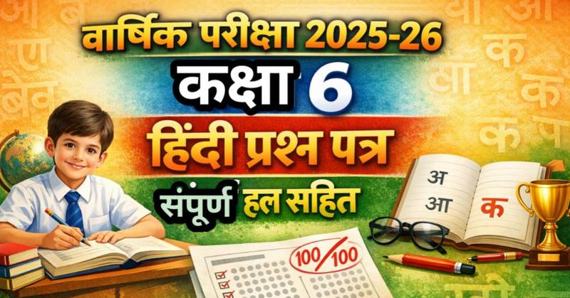 वार्षिक परीक्षा सत्र 2025-26 कक्षा 6 हिंदी प्रश्न पत्र संपूर्ण हल सहित