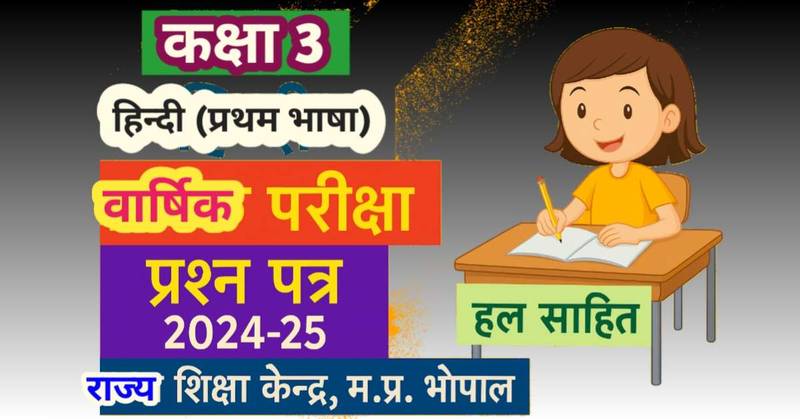 कक्षा 3 हिन्दी वार्षिक परीक्षा प्रश्न पत्र 2024-25 (हल सहित) राज्य शिक्षा केन्द्र, म.प्र. भोपाल 