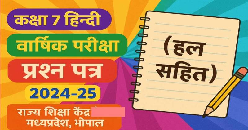 कक्षा 7 हिन्दी (प्रथम भाषा) वार्षिक परीक्षा प्रश्न पत्र 2024-25 (हल सहित) राज्य शिक्षा केंद्र मध्यप्रदेश, भोपाल (एमपी बोर्ड)